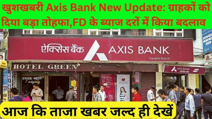 खुशखबरी Axis Bank New Update: ग्राहकों को दिया बड़ा तोहफा,FD के ब्याज दरों में किया बदलाव