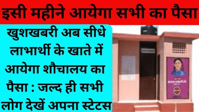 खुशखबरी अब सीधे लाभार्थी के खाते में आयेगा शौचालय का पैसा : जल्द ही सभी लोग देखें अपना स्टेटस