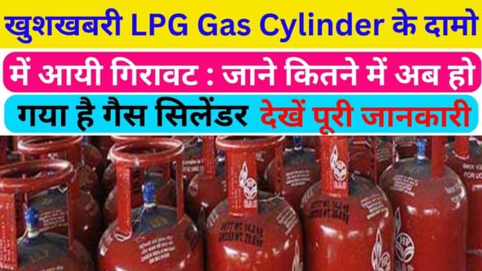 खुशखबरी LPG Gas Cylinder के दामो में आयी गिरावट : जाने कितने में अब हो गया है गैस सिलेंडर