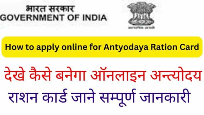 How to apply online for Antyodaya Ration Card: देखे कैसे बनेगा ऑनलाइन अन्त्योदय राशन कार्ड जाने सम्पूर्ण जानकारी