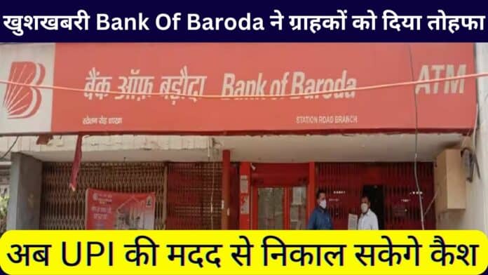 खुशखबरी Bank Of Baroda ने ग्राहकों को दिया तोहफा: अब UPI की मदद से निकाल सकेगे कैश