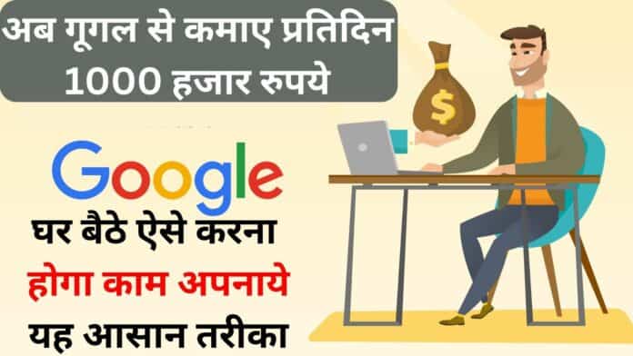 अब गूगल से कमाए प्रतिदिन 1000 हजार रुपये घर बैठे ऐसे करना होगा काम अपनाये यह आसान तरीका