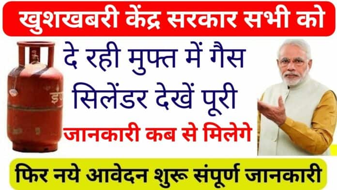 खुशखबरी केंद्र सरकार सभी को दे रही मुफ्त में गैस सिलेंडर: देखें पूरी जानकारी कब से मिलेगे