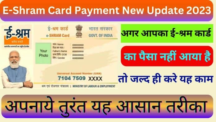 E-Shram Card Payment New Update 2023 : अगर आपका ई-श्रम कार्ड का पैसा नहीं आया है तो जल्द ही करे यह काम